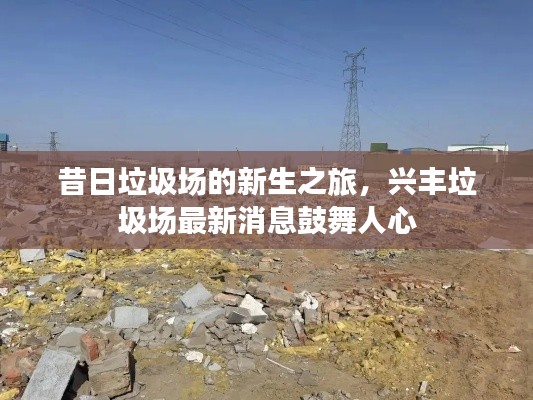 昔日垃圾场的新生之旅,兴丰垃圾场最新消息鼓舞人心