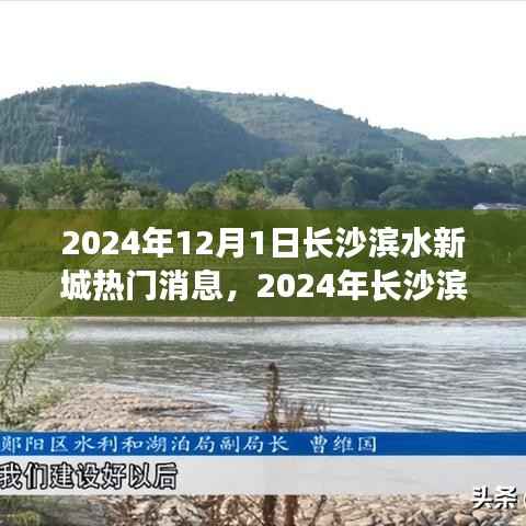 长沙滨水新城热门消息揭秘，瞩目焦点与最新动态（2024年）