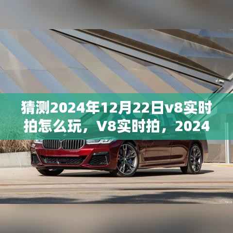 2024年12月22日V8实时拍玩法探索与回顾，全新体验与影响
