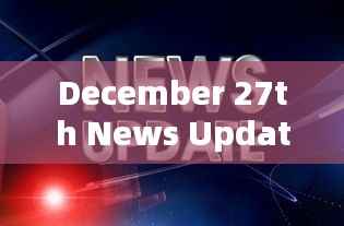 最新时事，十二月二十七日新闻更新