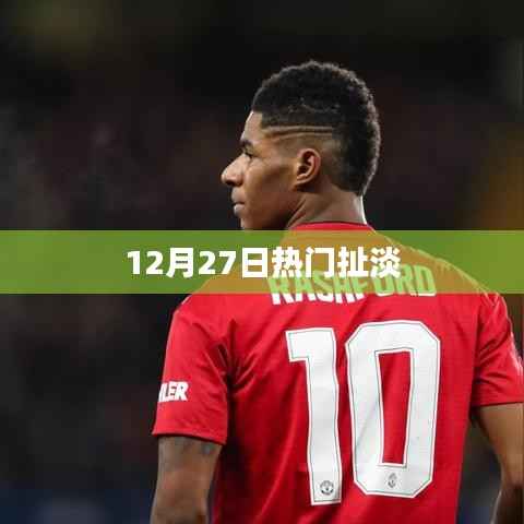 热门话题大揭秘，12月27日那些有趣的扯淡时刻