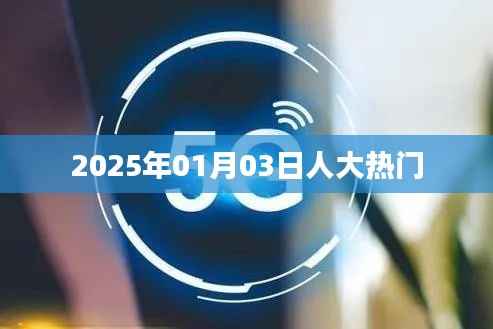 人大热门事件揭晓，揭秘2025年1月3日热议话题