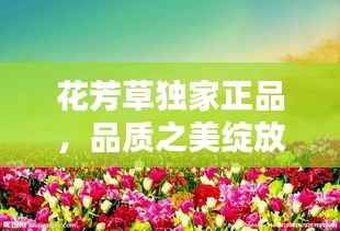 花芳草独家正品，品质之美绽放光彩