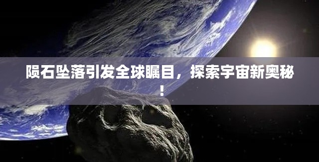 陨石坠落引发全球瞩目，探索宇宙新奥秘！