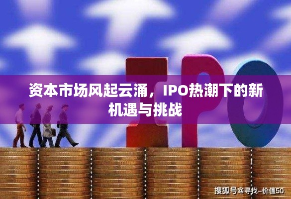 资本市场风起云涌，IPO热潮下的新机遇与挑战