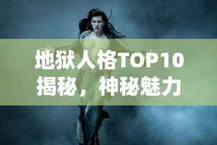 地狱人格TOP10揭秘，神秘魅力背后的性格特征解析