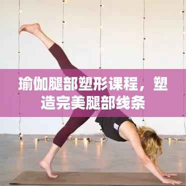 瑜伽腿部塑形课程，塑造完美腿部线条