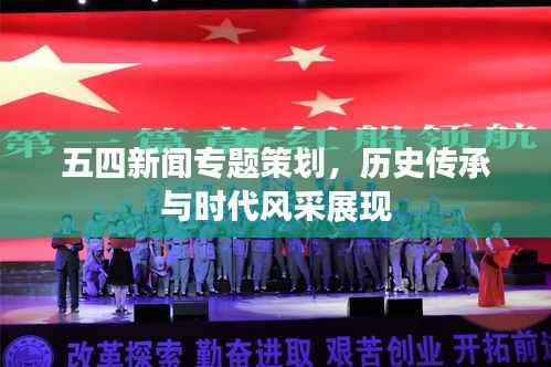 五四新闻专题策划，历史传承与时代风采展现