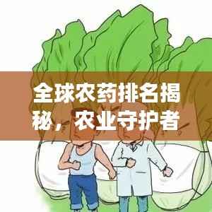 全球农药排名揭秘，农业守护者的力量与角色